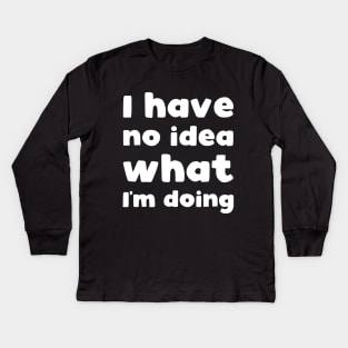 I have no idea what I'm doing Kids Long Sleeve T-Shirt